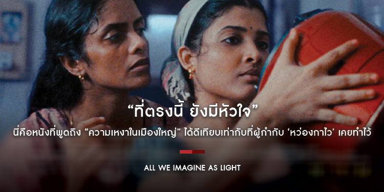 “All We Imagine as Light ที่ตรงนี้ ยังมีหัวใจ” เจ้าของรางวัลกรังด์ปรีซ์ จากเทศกาลหนังเมืองคานส์ปีล่าสุด นี่คือหนังที่พูดถึง “ความเหงาในเมืองใหญ่”